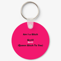 Am I a Bitch, Grr!!!, Grr!!!, (Queen Bitch To You) keychains