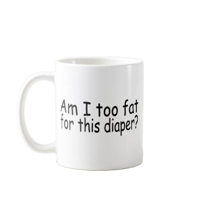Am I Too Fat For This Diaper Coffee Mug by TeeZazzle