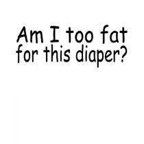 Am I Too Fat For This Diaper t-shirts by TeeZazzle Am I Too Fat For This Diaper t-shirts