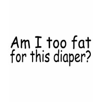 Am I Too Fat For This Diaper t-shirts
