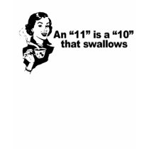 AN 11 IS A 10 THAT SWALLOWS t-shirts by Shirtuosity AN 11 IS A 10 THAT SWALLOWS t-shirts