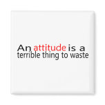 An Attitude Is A Terrible Thing To Waste magnets