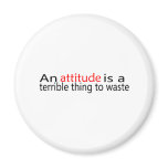 An Attitude Is A Terrible Thing To Waste magnets