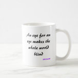 An eye for an eye makes the whole world blind, ... coffee mugs