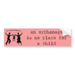 an orphanage is no place for a child bumper stickers