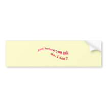 And Before You Ask - No I Don't Bumper Stickers