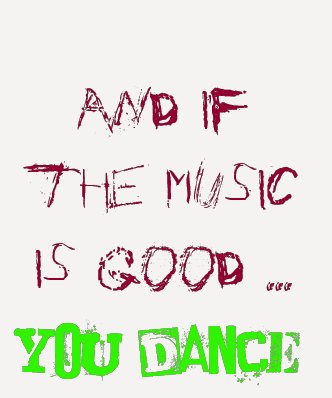 And if the music is good YOU DANCE! T Shirt