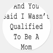 And You Said I Wasn't Qualified To Be A Mom Round Stickers