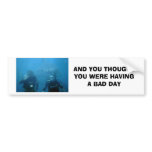 AND YOU THOUGHT YOU WERE HAVING A ... bumper stickers