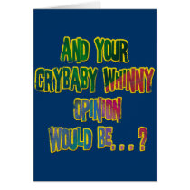 AND YOUR CRYBABY WHINNY OPINION WOULD BE GREETING CARD