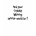 And your CrybabyWhiningopinion would be ? t-shirts by Dallmarie And your CrybabyWhiningopinion would be ? t-shirts