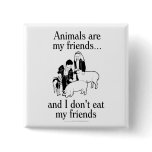 Animals are my friends..and I don't eat my friends Pinback Buttons