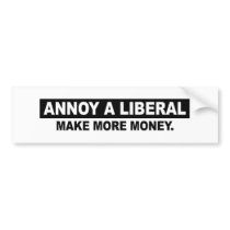 ANNOY A LIBERAL. MAKE MORE MONEY bumper stickers by AnnoyALiberal ANNOY A LIBERAL. MAKE MORE MONEY bumper stickers