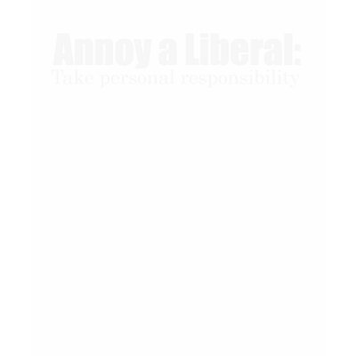 Annoy A Liberal - Take Responsibility Shirt