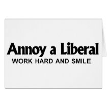 Annoy a Liberal - Work hard and smile Greeting Cards