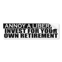 Annoy Liberals - Invest For Retirement Sticker bumper stickers