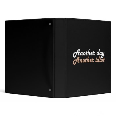 Another Day, Another Idiot 3 Ring Binder by pureattitude