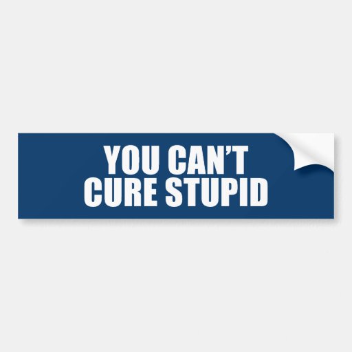 Anti-Obama - you can't cure stupid Bumper Stickers