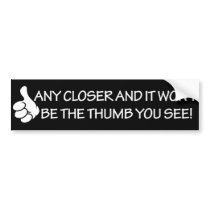 Any closer and it won't bet the thumb you see! bumper stickers