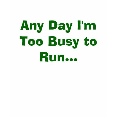 Any Day I'm Too Busy to Run... T-shirts by kipdogg