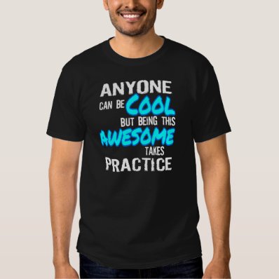 ANYONE CAN BE COOL, AWESOME TAKES PRACTICE SHIRT