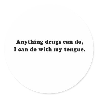 ANYTHING DRUGS CAN DO - I CAN DO WITH MY TONGUE ROUND STICKER by Shirtuosity