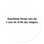 ANYTHING DRUGS CAN DO - I CAN DO WITH MY TONGUE ROUND STICKER