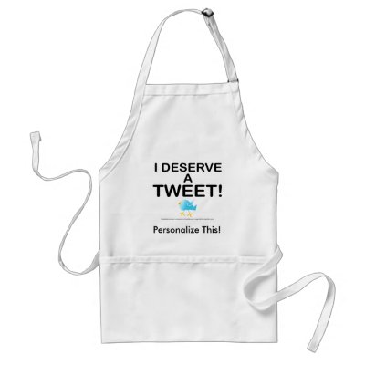 Aprons - I Deserve A Tweet by TweetleBirdie