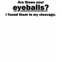 Are those your eyeballs? t-shirts by anhodgesdesign Are those your eyeballs? t-shirts