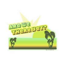 Are we there yet? t-shirts