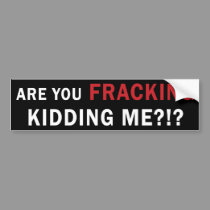 Are You FRACKING Kidding Me?!? - Bumper Sticker bumper stickers