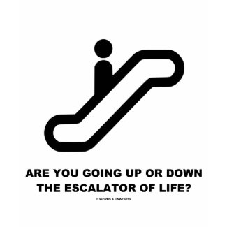 Are You Going Up Or Down The Escalator Of Life? shirt