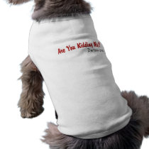 Are You Kidding Me? Doggie Tshirt