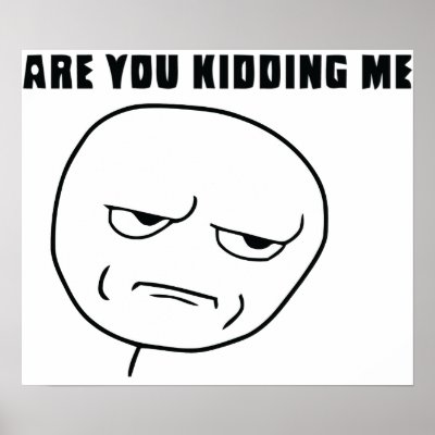 are_you_kidding_me_rage_face_meme_poster-r3726a85aa584458cad9751d80824bbf6_jih_400.jpg