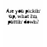 Are you pickin' up, what I'm puttin' down? Tee Shirt