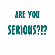 ARE YOU, SERIOUS?!? t-shirts