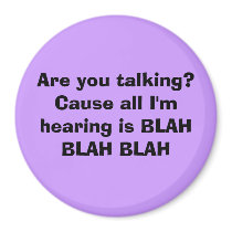 Are you talking? Cause all I'm hearing is BLAH ... magnets