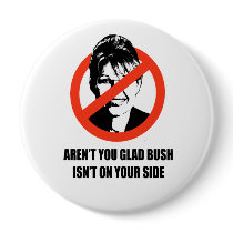 Aren't you glad Bush isn't on your side Pinback Buttons