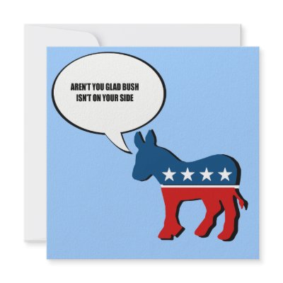 Aren't you glad Bush isn't on your side Invites by AntiRepublican