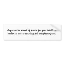 Argue not in search of praise for your intellec... bumper stickers by benvacruz Argue not in search of praise for your intellec... bumper stickers