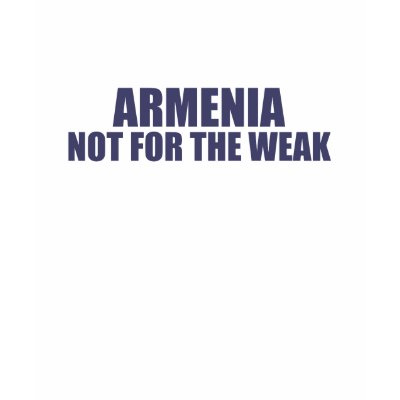 Armenia-Not for the Weak Shirts by dustin1175