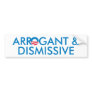 Arrogant & Dismissive Bumper Sticker