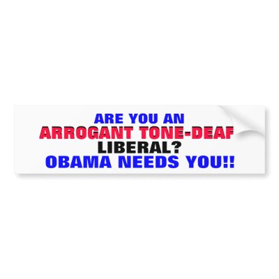 ARROGANT TONE-DEAF LIBERAL? ..OBAMA NEEDS YOU! BUMPER STICKERS by Go_Buckeyes
