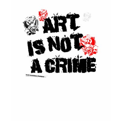 Art is Not a Crime III Shirt by badmonkey