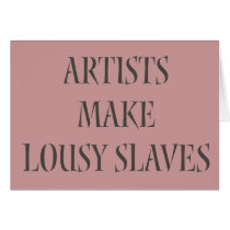 Artists make Lousy Slaves Cards