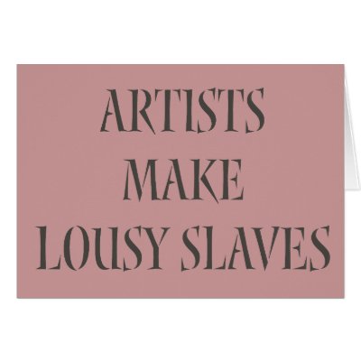 Artists make Lousy Slaves Cards by Attitudinal