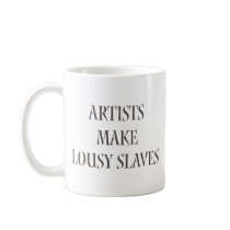 Artists make Lousy Slaves Coffee Mug