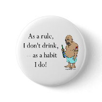 As a rule, I don't drink - as a habit I do! Button by ironydesign As a rule, I don't drink - as a habit I do! Button