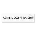 ASIANS DON'T RAISIN! Bumper Sticker bumper stickers by hell0goodbye ASIANS DON'T RAISIN! Bumper Sticker bumper stickers