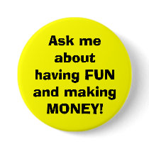 Ask me about having FUN and making MONEY! buttons